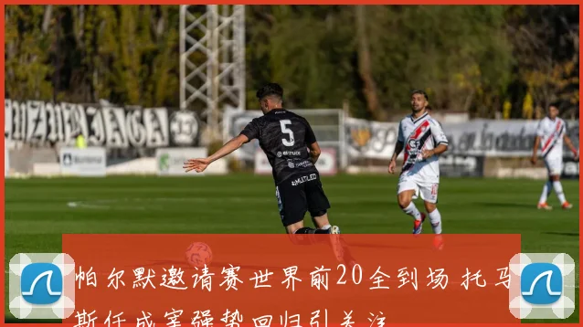 帕尔默邀请赛世界前20全到场 托马斯任成宰强势回归引关注