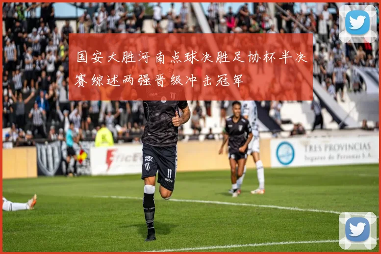 国安大胜河南点球决胜足协杯半决赛综述两强晋级冲击冠军
