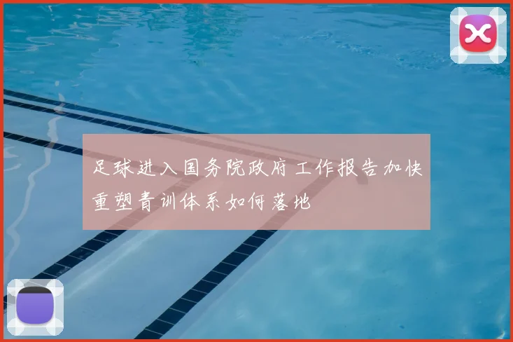 足球进入国务院政府工作报告加快重塑青训体系如何落地