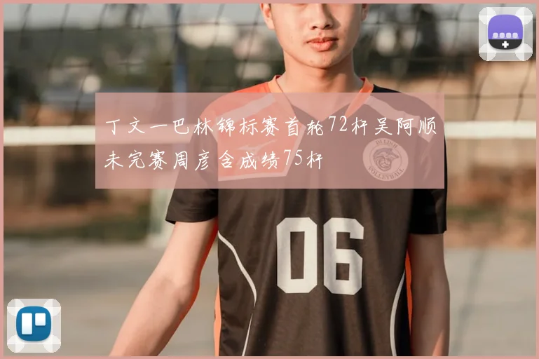 丁文一巴林锦标赛首轮72杆吴阿顺未完赛周彦含成绩75杆