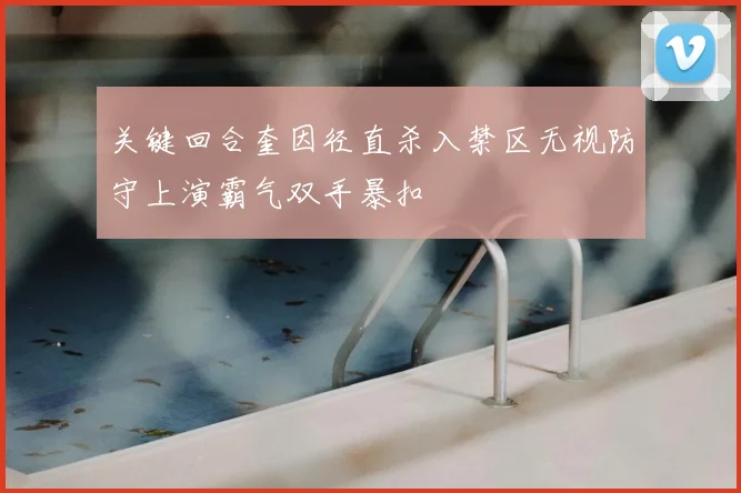 关键回合奎因径直杀入禁区无视防守上演霸气双手暴扣