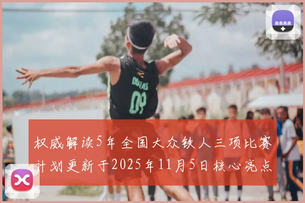 权威解读5年全国大众铁人三项比赛计划更新于2025年11月5日核心亮点
