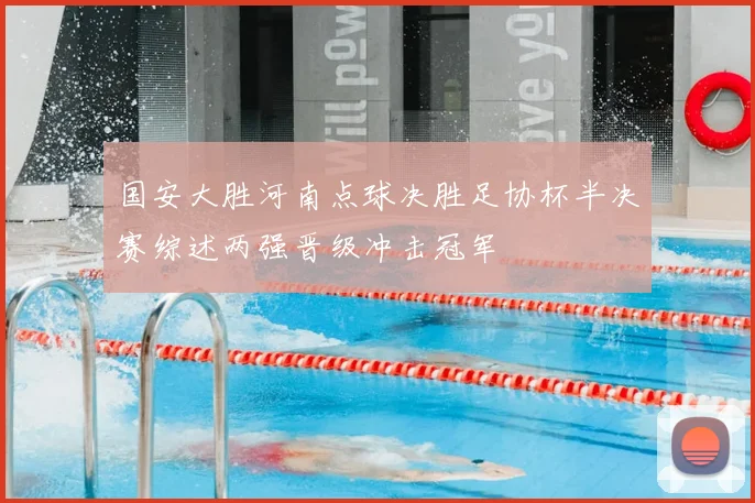 国安大胜河南点球决胜足协杯半决赛综述两强晋级冲击冠军