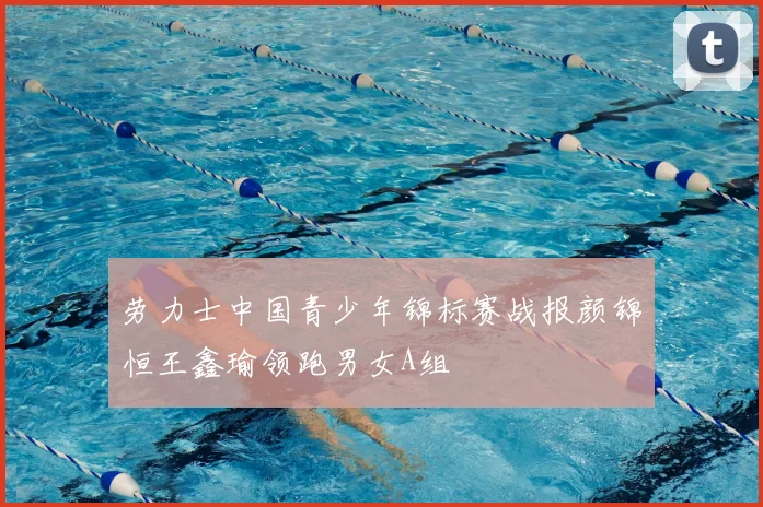劳力士中国青少年锦标赛战报颜锦恒王鑫瑜领跑男女A组
