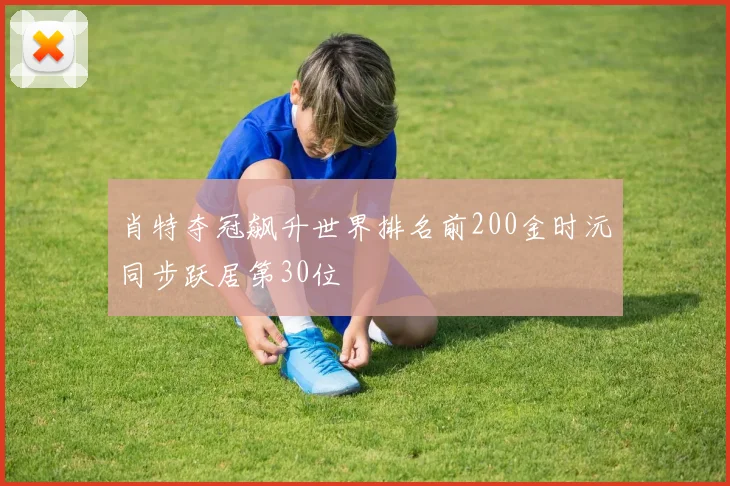 肖特夺冠飙升世界排名前200金时沅同步跃居第30位