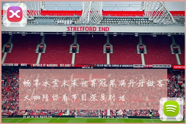 畅享冰雪未来世界冠军满丹丹做客大咖陪你看节目深度对话