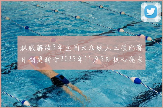 权威解读5年全国大众铁人三项比赛计划更新于2025年11月5日核心亮点