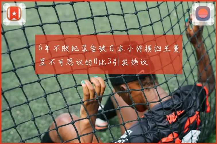 6年不败纪录告破日本小将横扫王曼昱不可思议的0比3引发热议