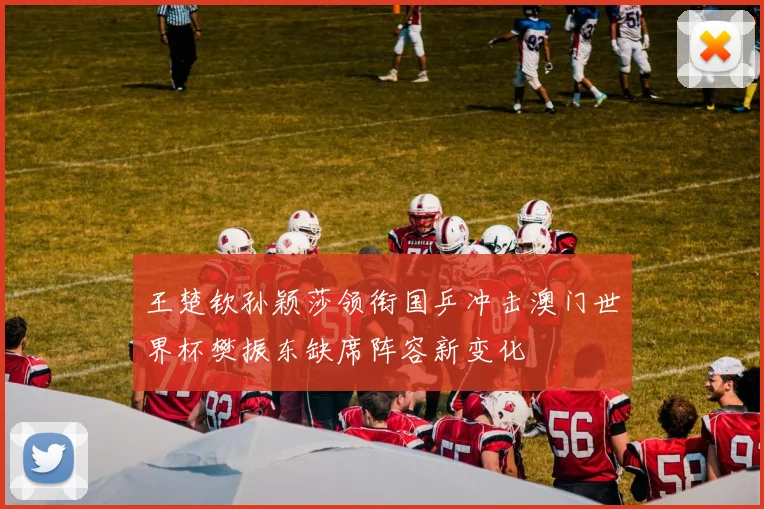 王楚钦孙颖莎领衔国乒冲击澳门世界杯樊振东缺席阵容新变化